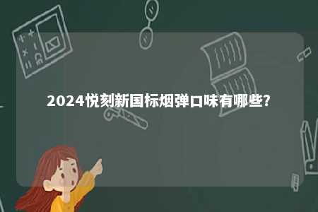 2024悦刻新国标烟弹口味有哪些	？ 